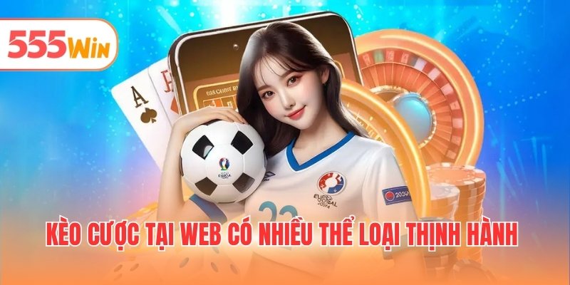 Kèo cược tại web đa dạng với nhiều thể loại thịnh hành